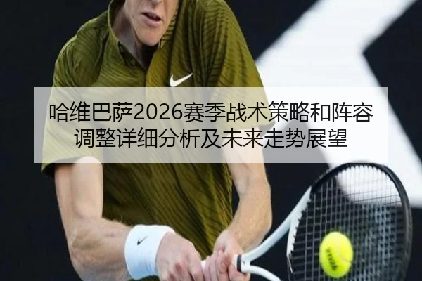 哈维巴萨2026赛季战术策略和阵容调整详细分析及未来走势展望