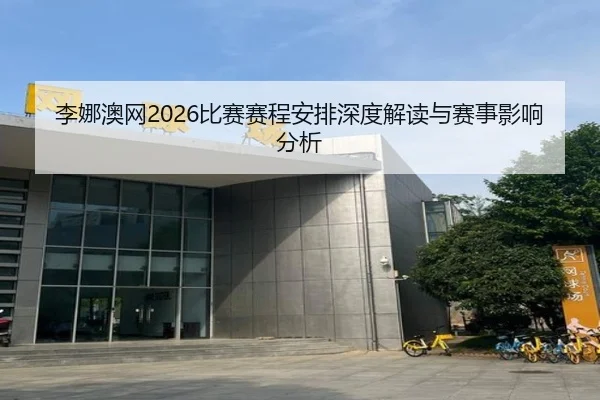 李娜澳网2026比赛赛程安排深度解读与赛事影响分析