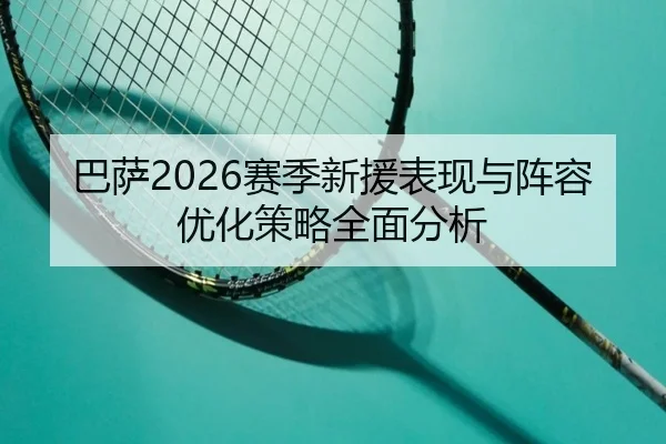 巴萨2026赛季新援表现与阵容优化策略全面分析