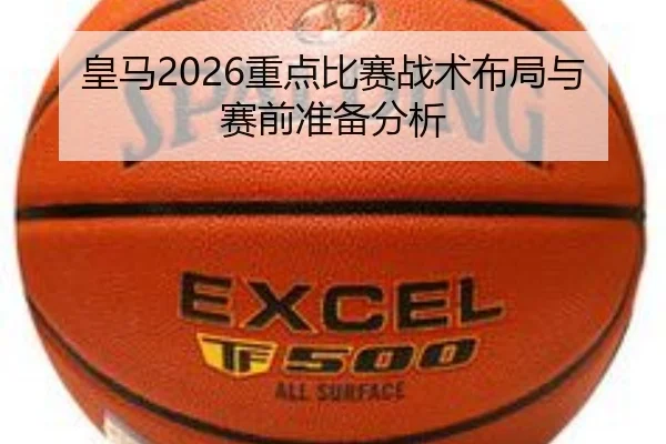皇马2026重点比赛战术布局与赛前准备分析