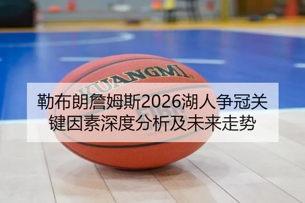 勒布朗詹姆斯2026湖人争冠关键因素深度分析及未来走势