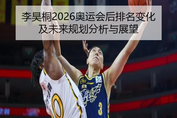 李昊桐2026奥运会后排名变化及未来规划分析与展望
