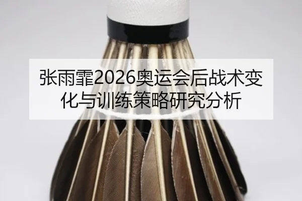 张雨霏2026奥运会后战术变化与训练策略研究分析
