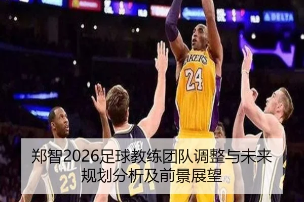 郑智2026足球教练团队调整与未来规划分析及前景展望