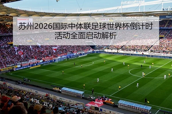 苏州2026国际中体联足球世界杯倒计时活动全面启动解析